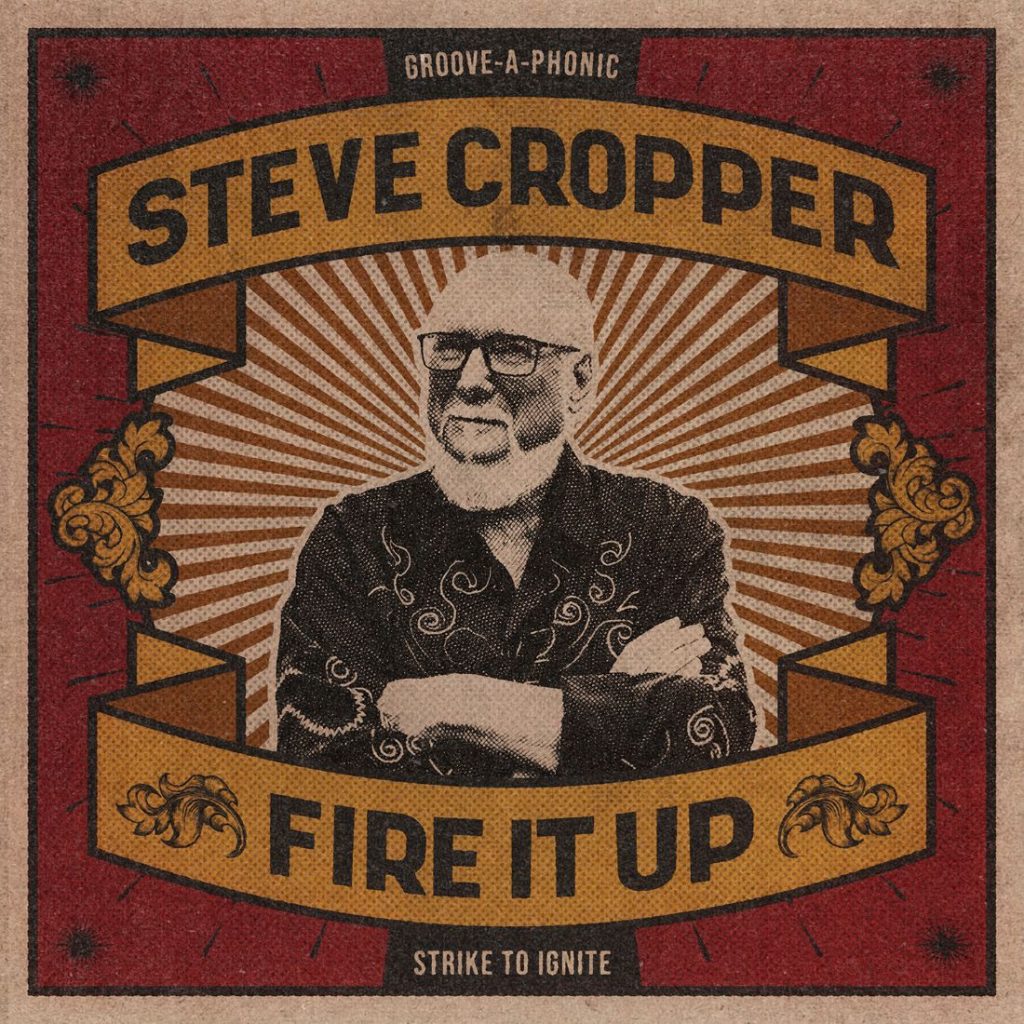 Guitar Legend Steve Cropper Releases ‘Fire It Up,’ The Title Track From His New Album, Out 4/23
